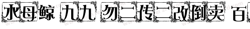 水母鲸 九九 勿二传二改倒卖 百度ID瑰宠字体转换